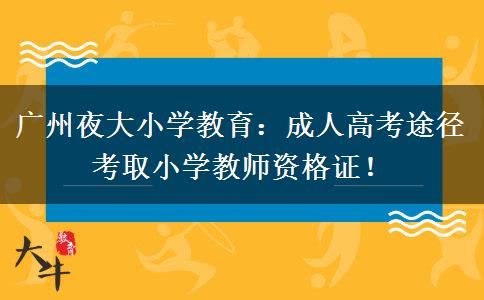 廣州夜大小學(xué)教育：成人高考途徑考取小學(xué)教師資格證！