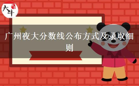 廣州夜大分?jǐn)?shù)線(xiàn)公布方式及錄取細(xì)則