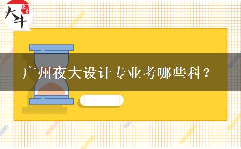 廣州夜大設(shè)計專業(yè)考哪些科？