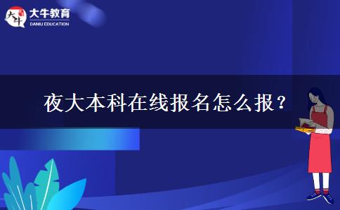 夜大本科在線報(bào)名怎么報(bào)？