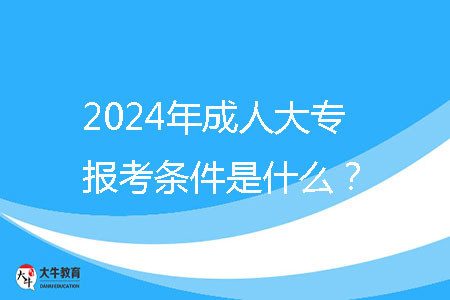 2024年成人大專報考條件是什么？ 