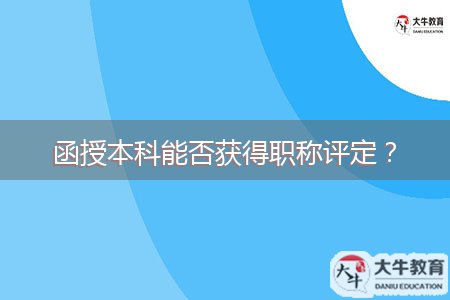 函授本科能否獲得職稱評定？