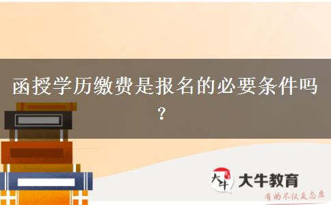 函授學(xué)歷繳費(fèi)是報(bào)名的必要條件嗎？