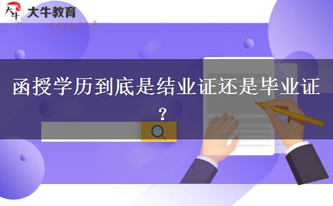 函授學(xué)歷到底是結(jié)業(yè)證還是畢業(yè)證？