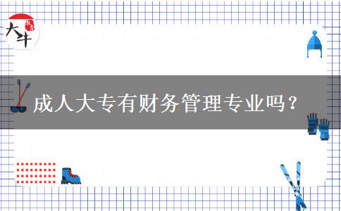 成人大專有財(cái)務(wù)管理專業(yè)嗎？