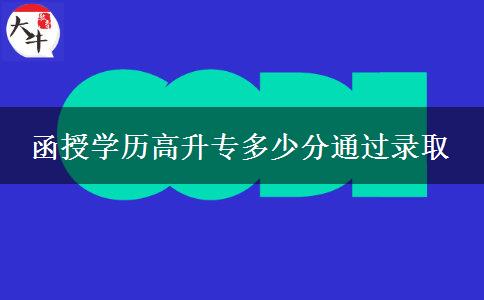 函授學(xué)歷高升專多少分通過錄取