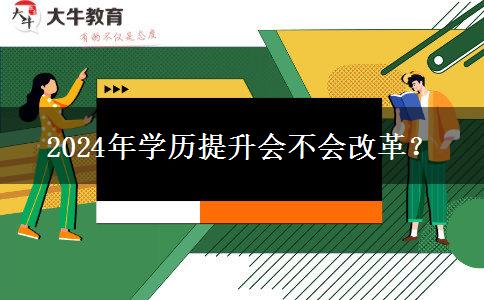 2024年學(xué)歷提升會不會改革？