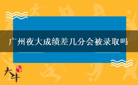 廣州夜大成績差幾分會被錄取嗎