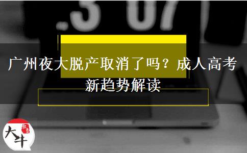 廣州夜大脫產(chǎn)取消了嗎？成人高考新趨勢解讀