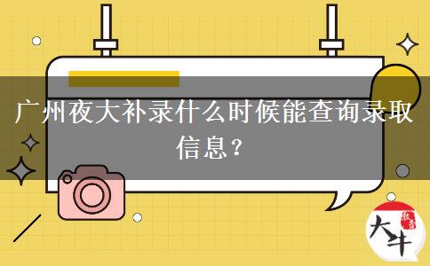 廣州夜大補錄什么時候能查詢錄取信息？