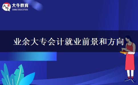 業(yè)余大專會計就業(yè)前景和方向