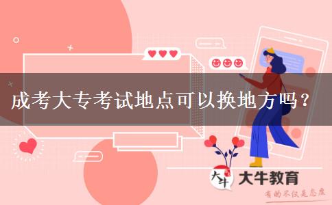 成考大專(zhuān)考試地點(diǎn)可以換地方嗎？