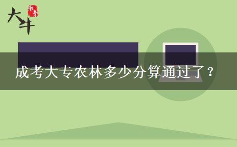 成考大專農(nóng)林多少分算通過了？