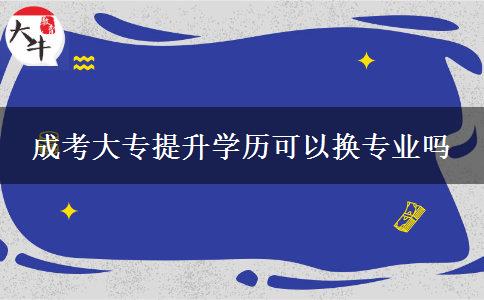 成考大專提升學(xué)歷可以換專業(yè)嗎