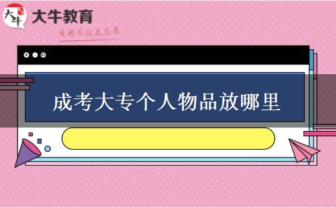 成考大專(zhuān)個(gè)人物品放哪里