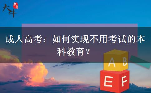 成人高考：如何實現不用考試的本科教育？