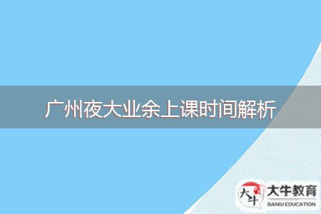 廣州夜大業(yè)余上課時間解析