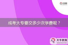 成考大專(zhuān)要交多少次學(xué)費(fèi)呢？