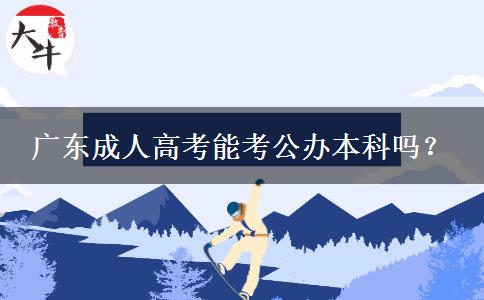 廣東成人高考能考公辦本科嗎？