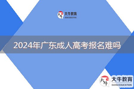 2024年廣東成人高考報名難嗎