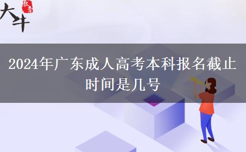 2024年廣東成人高考本科報(bào)名截止時(shí)間是幾號