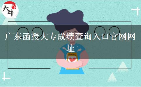 廣東函授大專成績(jī)查詢?nèi)肟诠倬W(wǎng)網(wǎng)址