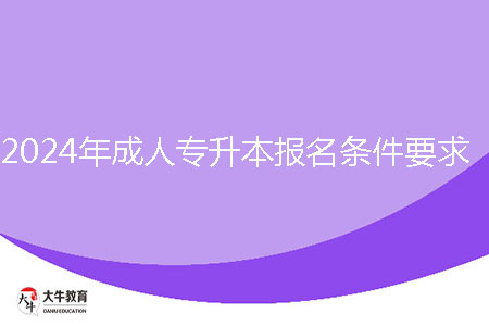 2024年成人專升本報(bào)名條件要求是什么？