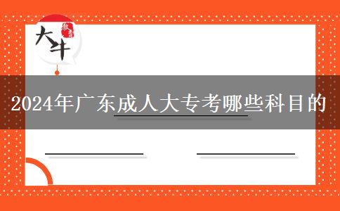 2024年廣東成人大專考哪些科目的