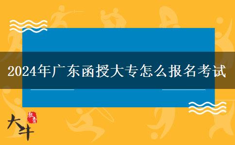 2024年廣東函授大專怎么報名考試