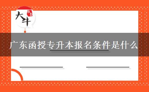 廣東函授專升本報(bào)名條件是什么