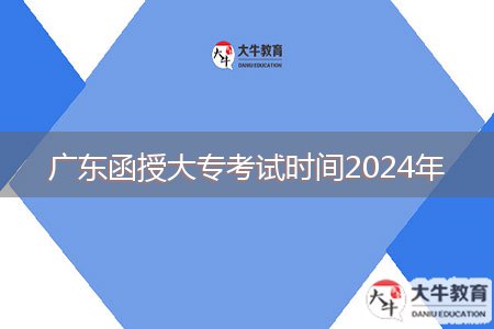 廣東函授大?？荚嚂r(shí)間2024年