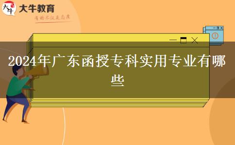 2024年廣東函授專科實(shí)用專業(yè)有哪些