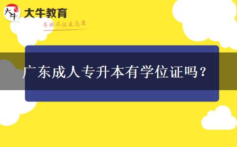 廣東成人專升本有學(xué)位證嗎？