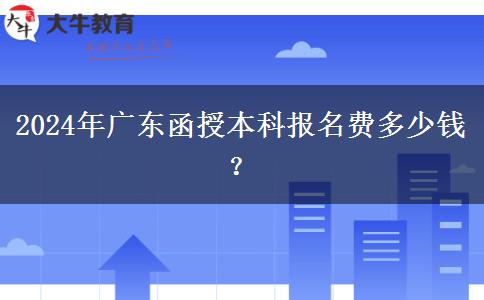 2024年廣東函授本科報(bào)名費(fèi)多少錢？