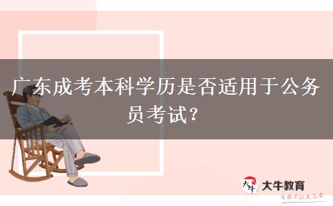 廣東成考本科學歷是否適用于公務員考試？