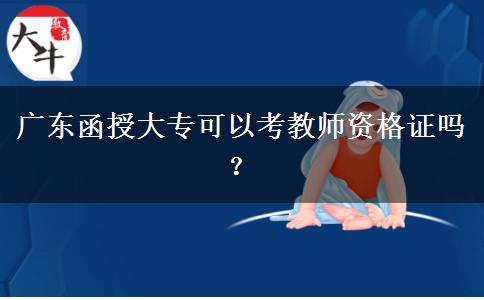 廣東函授大?？梢钥冀處熧Y格證嗎？