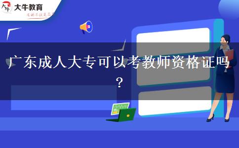 廣東成人大?？梢钥冀處熧Y格證嗎?