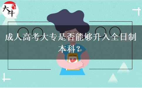 成人高考大專是否能夠升入全日制本科？