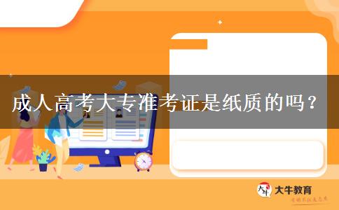 成人高考大專準(zhǔn)考證是紙質(zhì)的嗎？