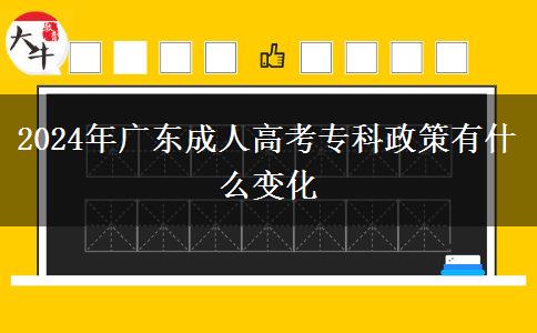 2024年廣東成人高考專科政策有什么變化