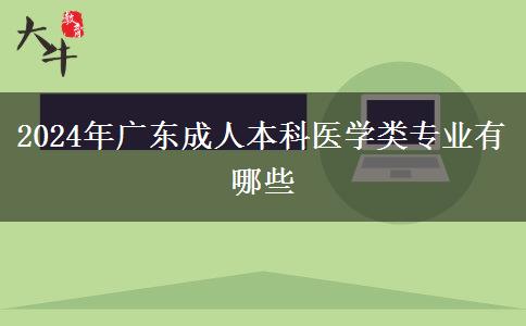 2024年廣東成人本科醫(yī)學類專業(yè)有哪些