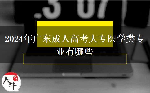 2024年廣東成人高考大專醫(yī)學(xué)類專業(yè)有哪些