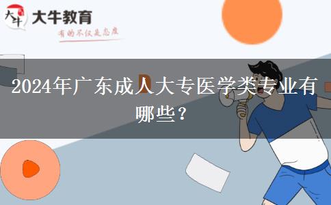 2024年廣東成人大專醫(yī)學類專業(yè)有哪些？