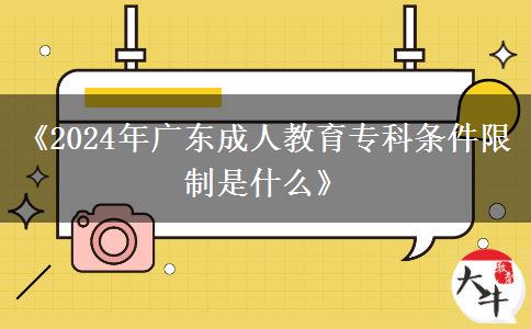 《2024年廣東成人教育專科條件限制是什么》