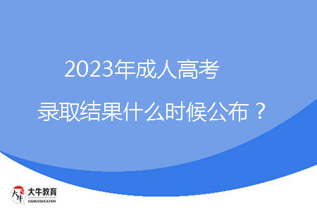 2023年成人高考錄取結(jié)果什么時(shí)候公布？