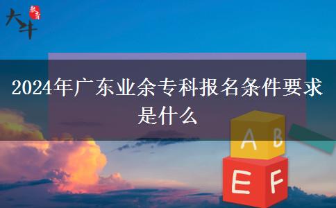 2024年廣東業(yè)余?？茍?bào)名條件要求是什么