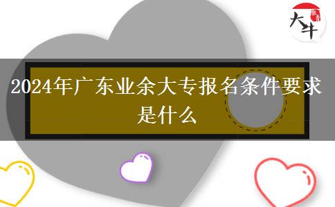 2024年廣東業(yè)余大專報名條件要求是什么