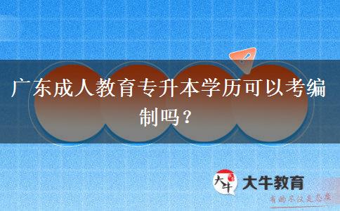 廣東成人教育專(zhuān)升本學(xué)歷可以考編制嗎？