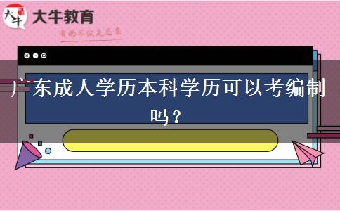 廣東成人學(xué)歷本科學(xué)歷可以考編制嗎？