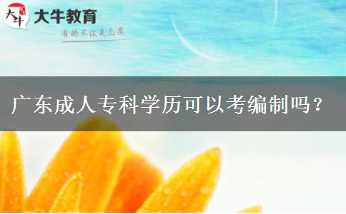 廣東成人?？茖W(xué)歷可以考編制嗎？